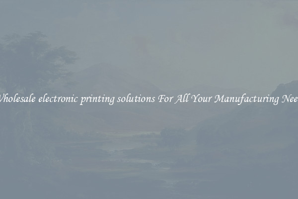 Wholesale electronic printing solutions For All Your Manufacturing Needs