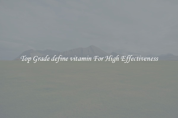 Top Grade define vitamin For High Effectiveness