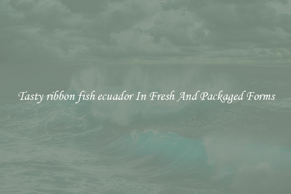 Tasty ribbon fish ecuador In Fresh And Packaged Forms