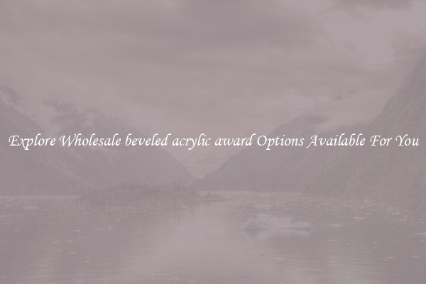 Explore Wholesale beveled acrylic award Options Available For You