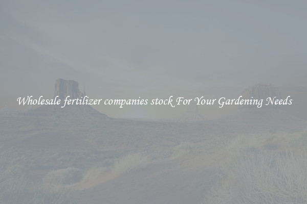 Wholesale fertilizer companies stock For Your Gardening Needs