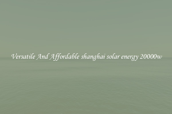 Versatile And Affordable shanghai solar energy 20000w