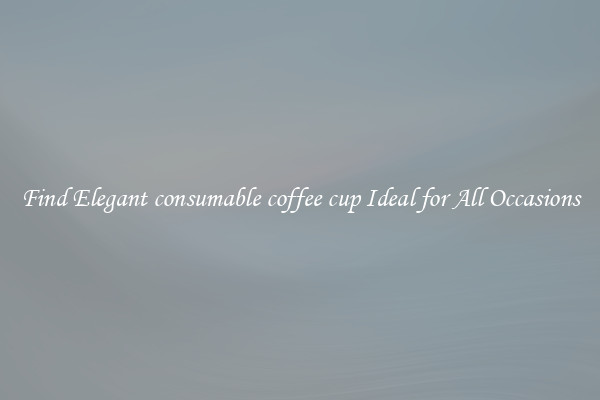 Find Elegant consumable coffee cup Ideal for All Occasions