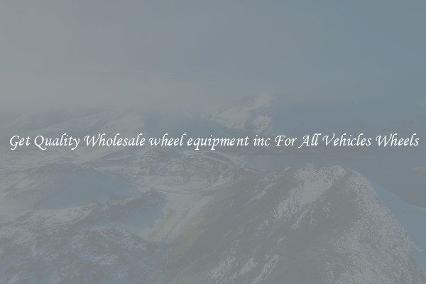 Get Quality Wholesale wheel equipment inc For All Vehicles Wheels