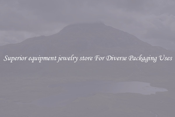 Superior equipment jewelry store For Diverse Packaging Uses
