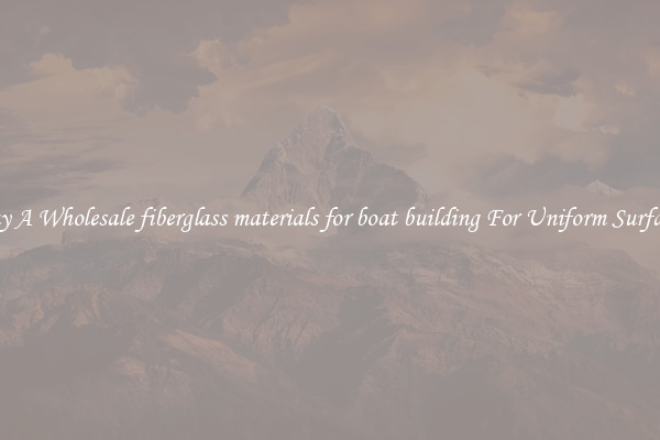 Buy A Wholesale fiberglass materials for boat building For Uniform Surfaces