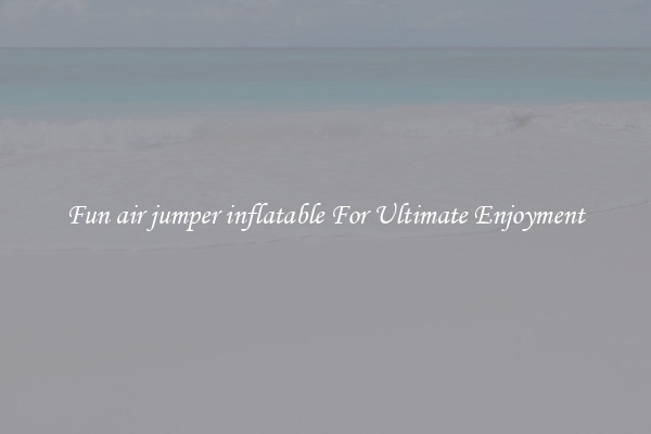 Fun air jumper inflatable For Ultimate Enjoyment