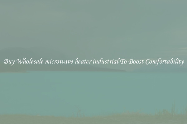 Buy Wholesale microwave heater industrial To Boost Comfortability