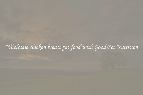 Wholesale chicken breast pet food with Good Pet Nutrition