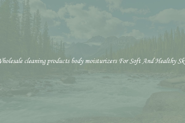 Wholesale cleaning products body moisturizers For Soft And Healthy Skin