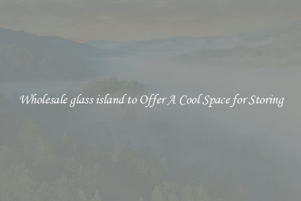 Wholesale glass island to Offer A Cool Space for Storing