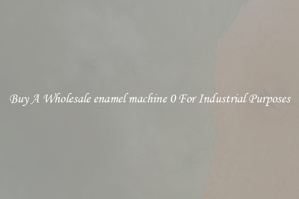 Buy A Wholesale enamel machine 0 For Industrial Purposes