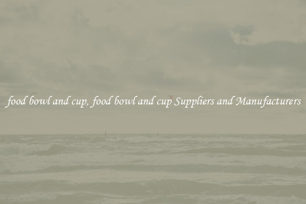 food bowl and cup, food bowl and cup Suppliers and Manufacturers