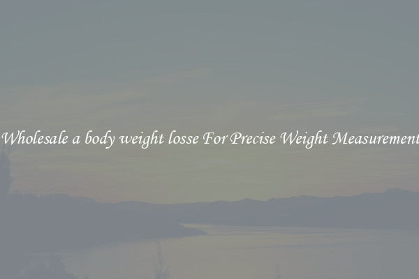Wholesale a body weight losse For Precise Weight Measurement