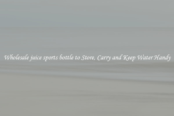 Wholesale juice sports bottle to Store, Carry and Keep Water Handy