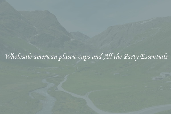 Wholesale american plastic cups and All the Party Essentials