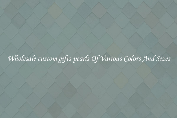 Wholesale custom gifts pearls Of Various Colors And Sizes