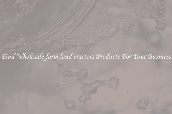Find Wholesale farm land tractors Products For Your Business