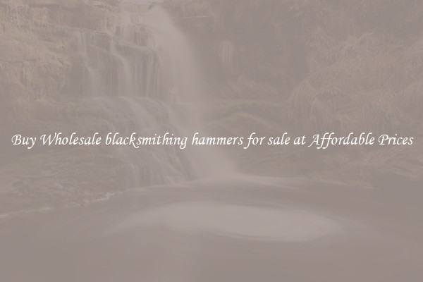 Buy Wholesale blacksmithing hammers for sale at Affordable Prices