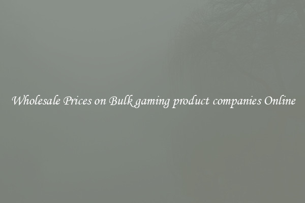 Wholesale Prices on Bulk gaming product companies Online