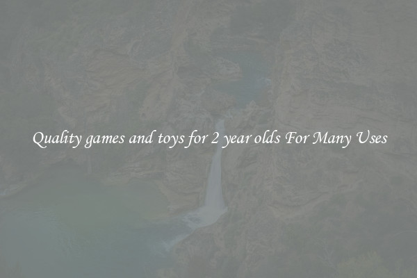 Quality games and toys for 2 year olds For Many Uses