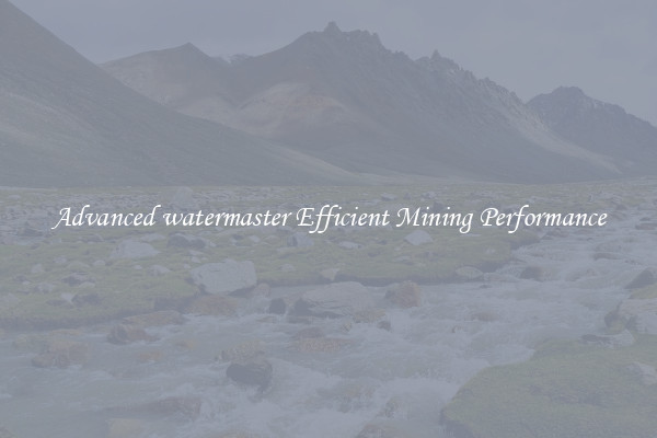 Advanced watermaster Efficient Mining Performance
