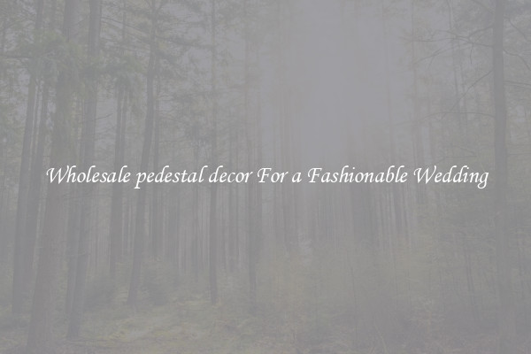 Wholesale pedestal decor For a Fashionable Wedding