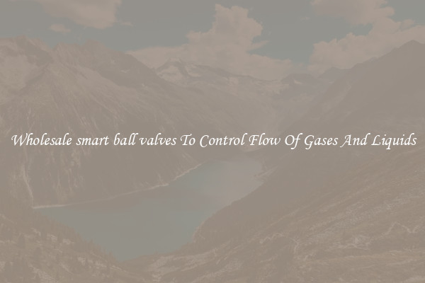 Wholesale smart ball valves To Control Flow Of Gases And Liquids