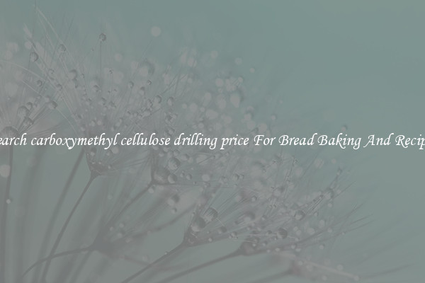 Search carboxymethyl cellulose drilling price For Bread Baking And Recipes
