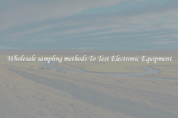 Wholesale sampling methods To Test Electronic Equipment