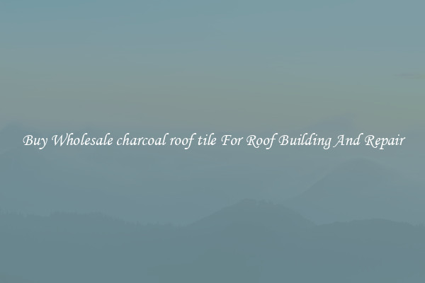 Buy Wholesale charcoal roof tile For Roof Building And Repair