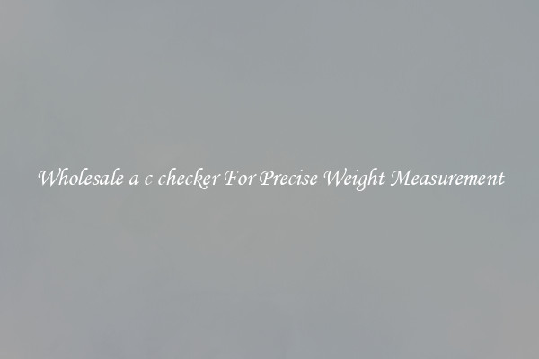 Wholesale a c checker For Precise Weight Measurement