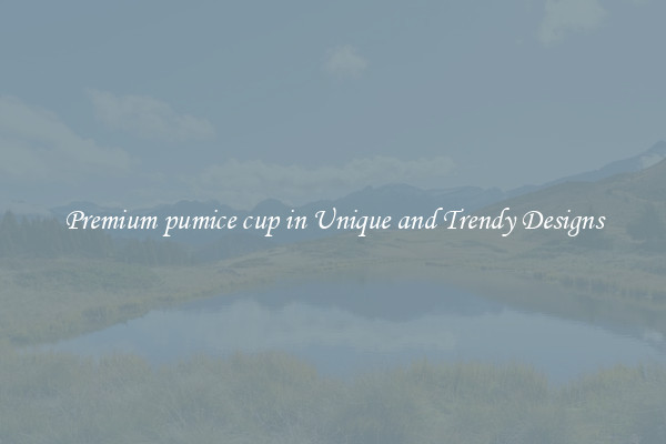 Premium pumice cup in Unique and Trendy Designs