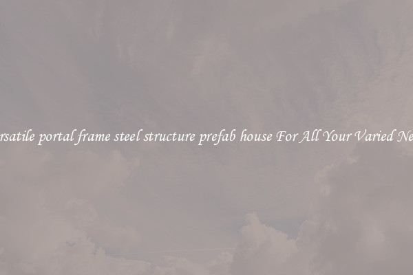 Versatile portal frame steel structure prefab house For All Your Varied Needs