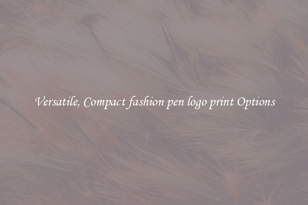 Versatile, Compact fashion pen logo print Options