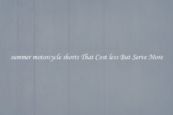 summer motorcycle shorts That Cost less But Serve More