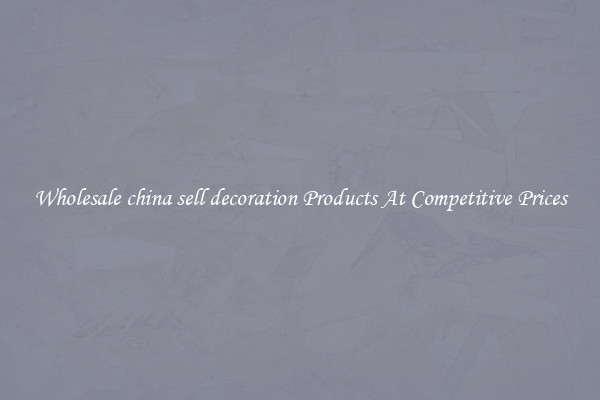 Wholesale china sell decoration Products At Competitive Prices