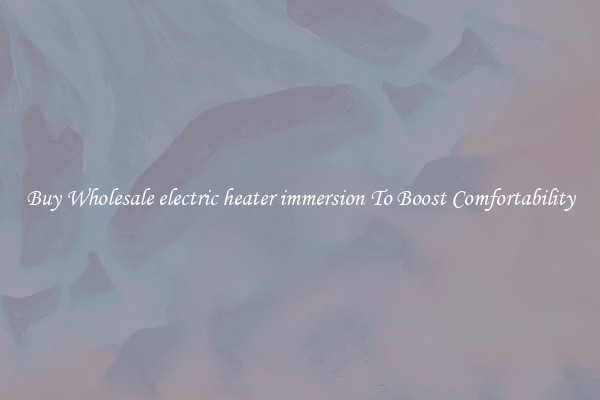 Buy Wholesale electric heater immersion To Boost Comfortability