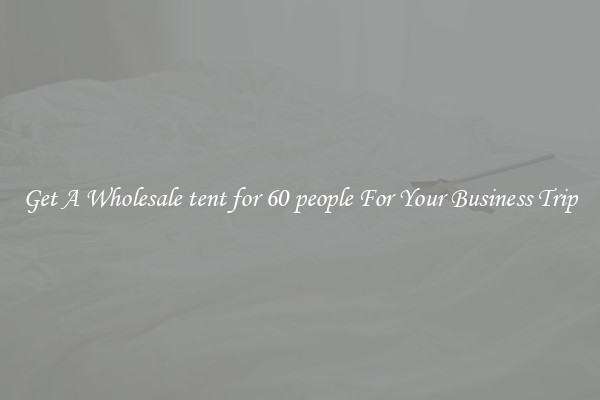 Get A Wholesale tent for 60 people For Your Business Trip