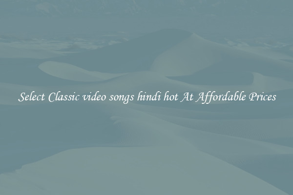 Select Classic video songs hindi hot At Affordable Prices