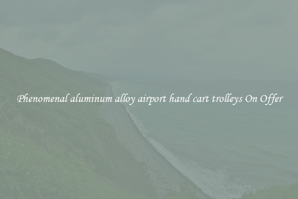 Phenomenal aluminum alloy airport hand cart trolleys On Offer