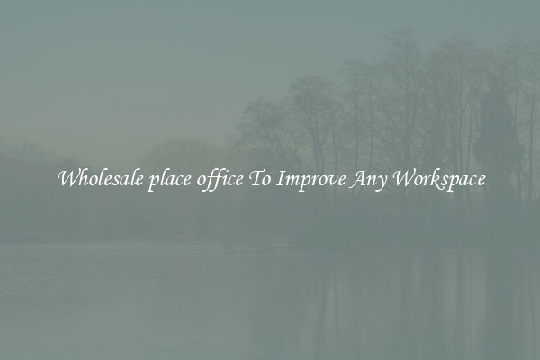 Wholesale place office To Improve Any Workspace