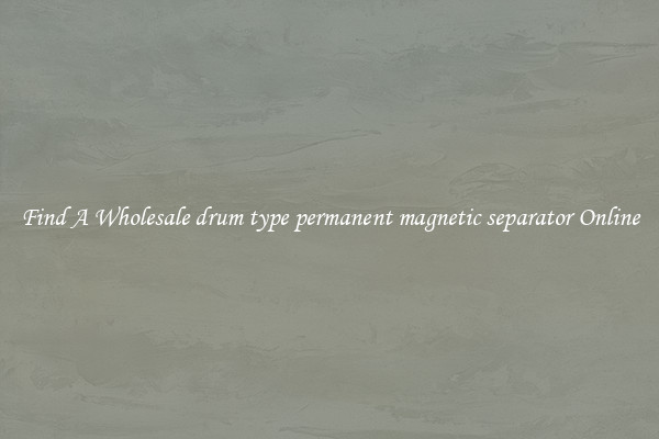 Find A Wholesale drum type permanent magnetic separator Online