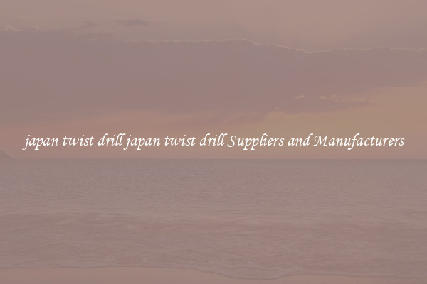 japan twist drill japan twist drill Suppliers and Manufacturers