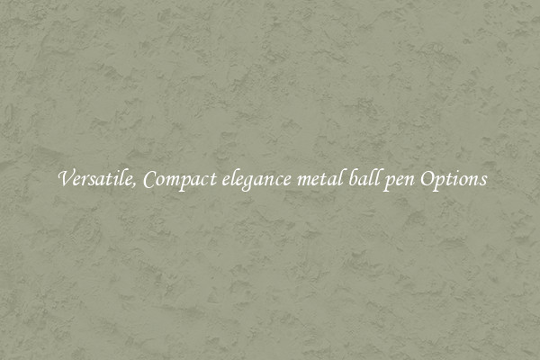 Versatile, Compact elegance metal ball pen Options
