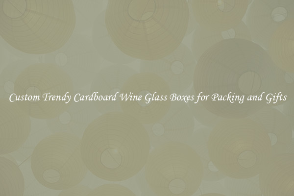 Custom Trendy Cardboard Wine Glass Boxes for Packing and Gifts