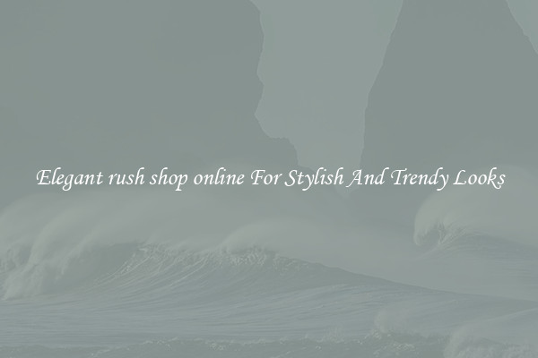 Elegant rush shop online For Stylish And Trendy Looks