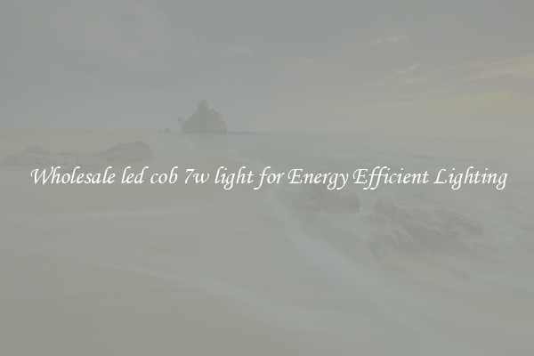 Wholesale led cob 7w light for Energy Efficient Lighting