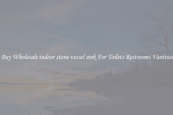 Buy Wholesale indoor stone vessel sink For Toilets Restrooms Vanities