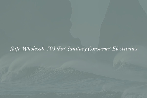 Safe Wholesale 503 For Sanitary Consumer Electronics
